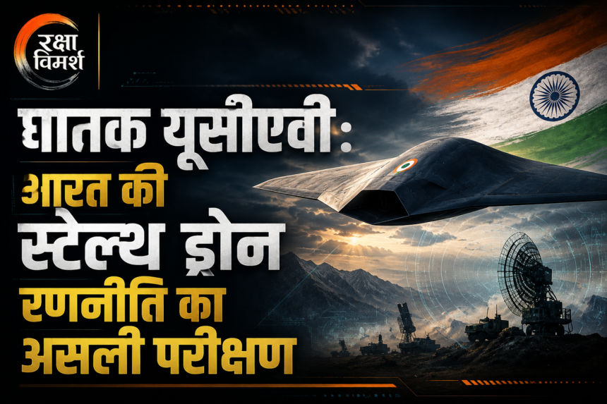 घातक यूसीएवी भारत की स्टेल्थ ड्रोन रणनीति का असली परीक्षण